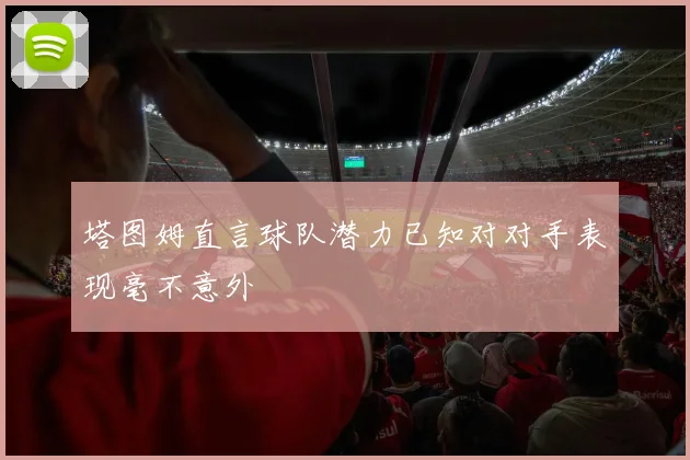 塔图姆直言球队潜力已知对对手表现毫不意外
