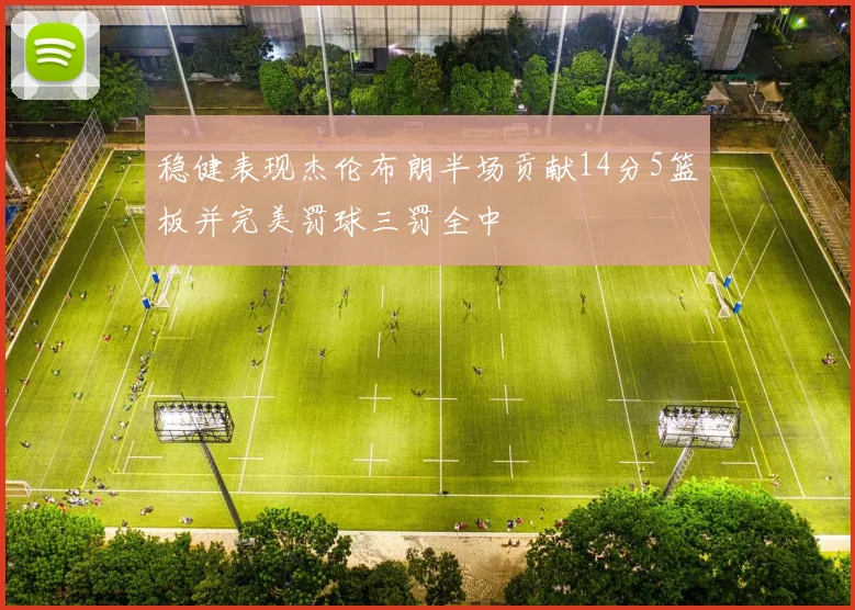 稳健表现杰伦布朗半场贡献14分5篮板并完美罚球三罚全中