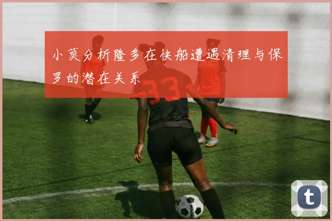 小莫分析隆多在快船遭遇清理与保罗的潜在关系
