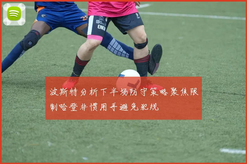 波斯特分析下半场防守策略聚焦限制哈登非惯用手避免犯规