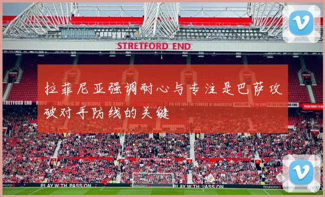拉菲尼亚强调耐心与专注是巴萨攻破对手防线的关键