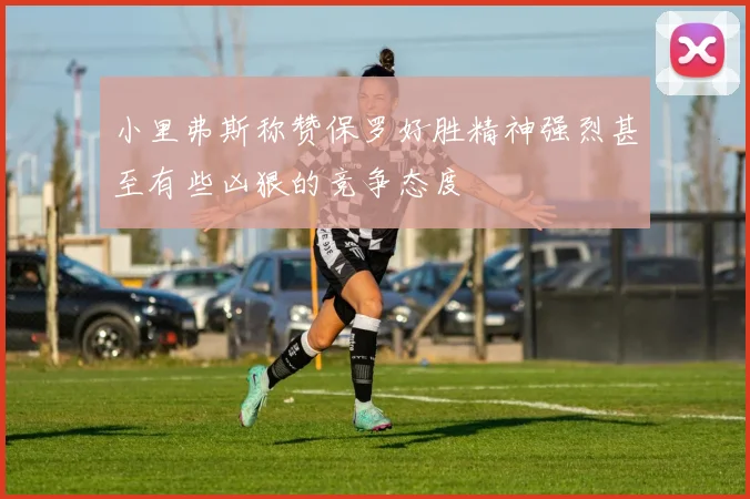 小里弗斯称赞保罗好胜精神强烈甚至有些凶狠的竞争态度