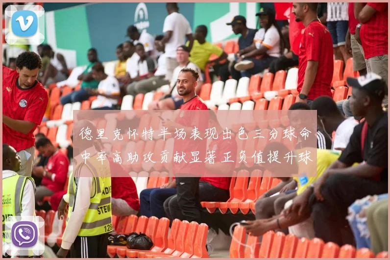 德里克怀特半场表现出色三分球命中率高助攻贡献显著正负值提升球队表现