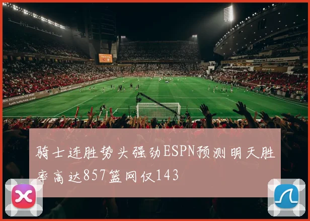 骑士连胜势头强劲ESPN预测明天胜率高达857篮网仅143